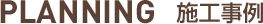 PLANNING 施工事例